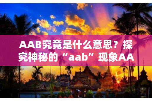 AAB究竟是什么意思？探究神秘的“aab”现象AAB
